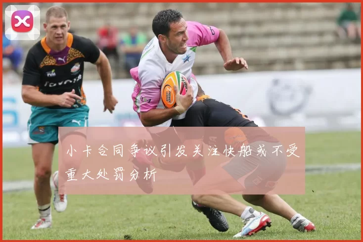小卡合同争议引发关注快船或不受重大处罚分析