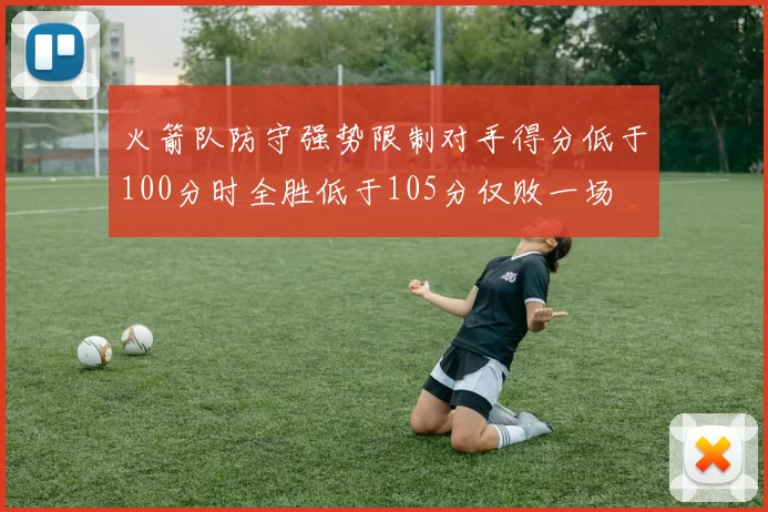 火箭队防守强势限制对手得分低于100分时全胜低于105分仅败一场