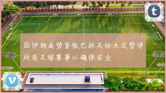 因伊朗局势紧张巴林足协决定暂停所有足球赛事以确保安全